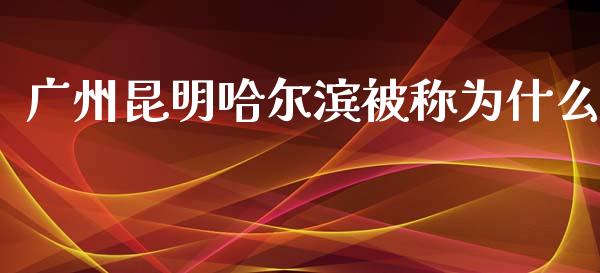 广州昆明哈尔滨被称为什么_https://www.kuaijiepai.net_新股新闻_第1张