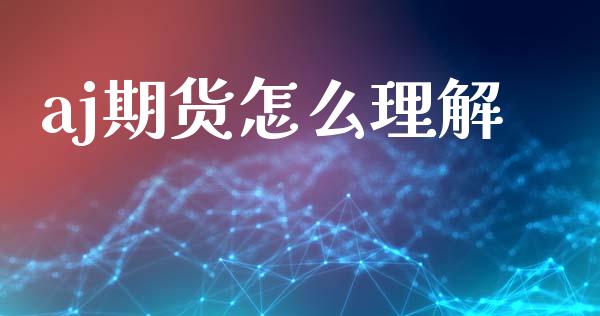 aj期货怎么理解_https://www.kuaijiepai.net_股票理论_第1张