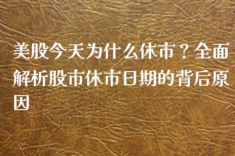 美股今天为什么休市？全面解析股市休市日期的背后原因_https://www.kuaijiepai.net_期货理财_第1张