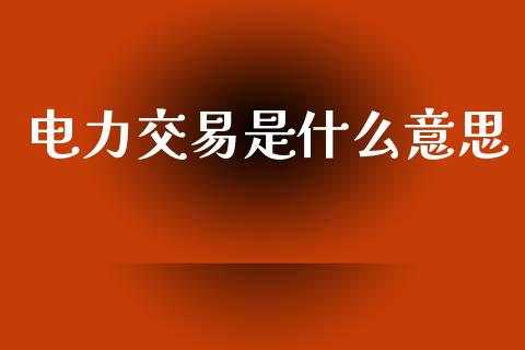 电力交易是什么意思_https://www.kuaijiepai.net_期货在线_第1张