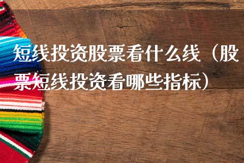 短线投资股票看什么线（股票短线投资看哪些指标）_https://www.kuaijiepai.net_国际股建_第1张