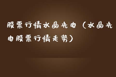股票行情水晶光电（水晶光电股票行情走势）_https://www.kuaijiepai.net_国际股建_第1张