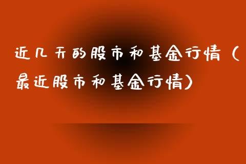 近几天的股市和基金行情（最近股市和基金行情）_https://www.kuaijiepai.net_期货理财_第1张