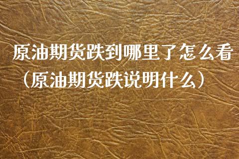 原油期货跌到哪里了怎么看（原油期货跌说明什么）_https://www.kuaijiepai.net_期货资讯_第1张