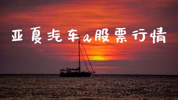 亚夏汽车a股票行情_https://www.kuaijiepai.net_股票理论_第1张