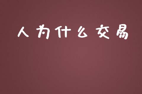 人为什么交易_https://www.kuaijiepai.net_国际股建_第1张