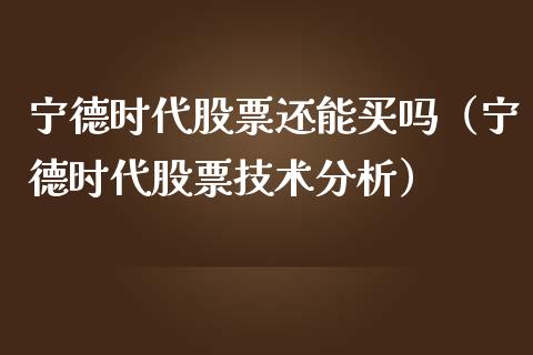 宁德时代股票还能买吗（宁德时代股票技术分析）_https://www.kuaijiepai.net_国际股建_第1张