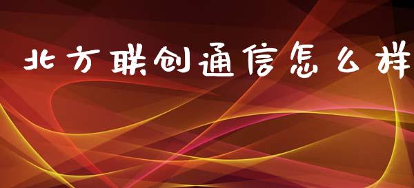 北方联创通信怎么样_https://www.kuaijiepai.net_期货资讯_第1张