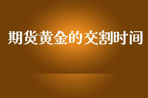 期货黄金的交割时间_https://www.kuaijiepai.net_期货资讯_第1张