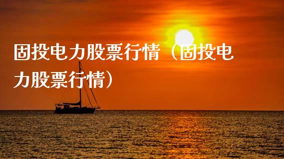 固投电力股票行情（固投电力股票行情）_https://www.kuaijiepai.net_股票理论_第1张