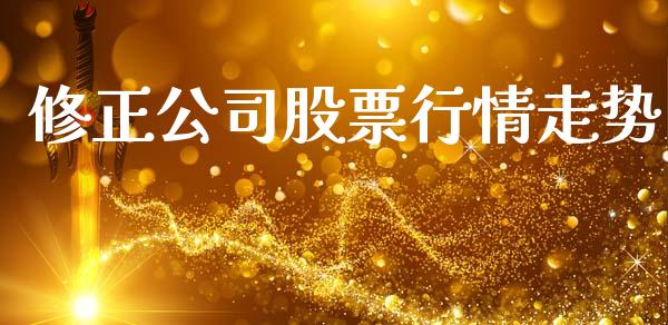 修正公司股票行情走势_https://www.kuaijiepai.net_新股新闻_第1张