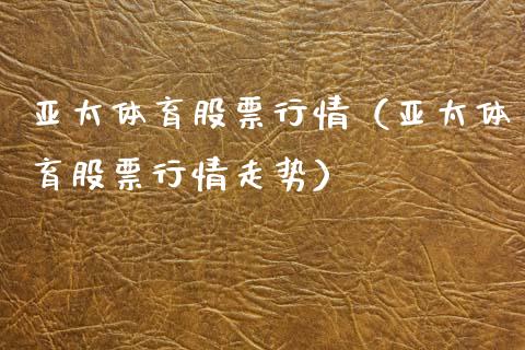 亚太体育股票行情（亚太体育股票行情走势）_https://www.kuaijiepai.net_股票理论_第1张