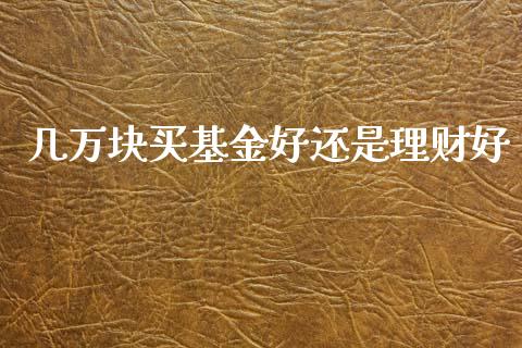 几万块买基金好还是理财好_https://www.kuaijiepai.net_投资理财_第1张