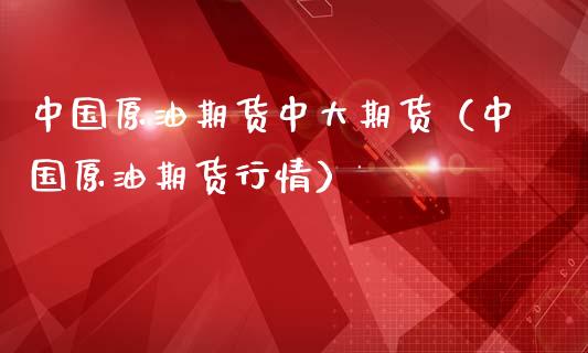 中国原油期货中大期货（中国原油期货行情）_https://www.kuaijiepai.net_期货资讯_第1张