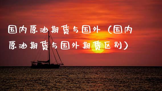 国内原油期货与国外（国内原油期货与国外期货区别）_https://www.kuaijiepai.net_期货资讯_第1张