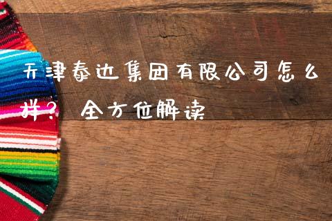 天津泰达集团有限公司怎么样？ 全方位解读_https://www.kuaijiepai.net_期货资讯_第1张