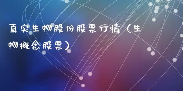 真实生物股份股票行情（生物概念股票）_https://www.kuaijiepai.net_新股新闻_第1张