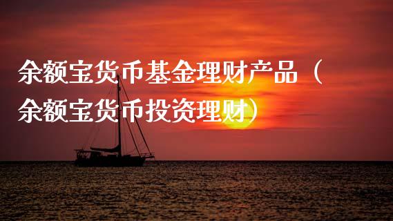 余额宝货币基金理财产品（余额宝货币投资理财）_https://www.kuaijiepai.net_投资理财_第1张