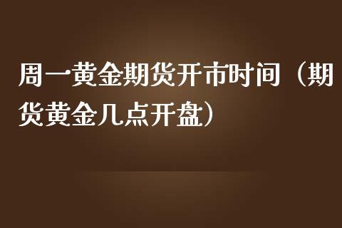 周一黄金期货开市时间（期货黄金几点开盘）_https://www.kuaijiepai.net_国际期货_第1张