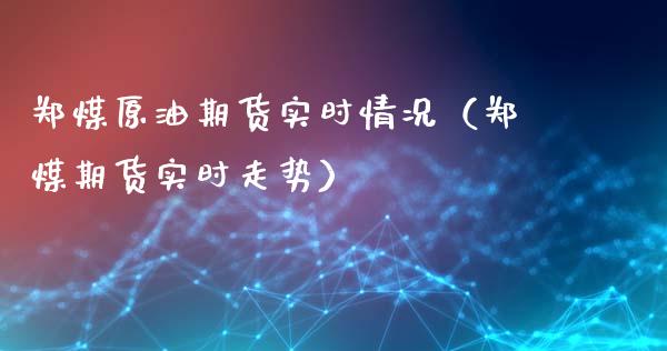 郑煤原油期货实时情况（郑煤期货实时走势）_https://www.kuaijiepai.net_期货资讯_第1张