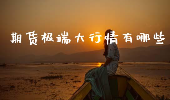期货极端大行情有哪些_https://www.kuaijiepai.net_国际期货_第1张