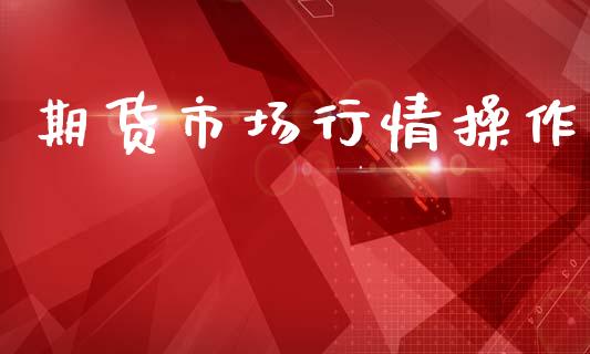 期货市场行情操作_https://www.kuaijiepai.net_国际期货_第1张