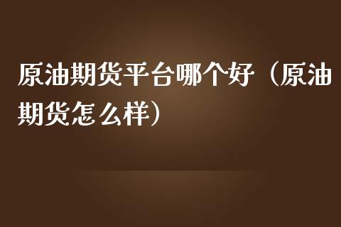 原油期货平台哪个好(原油期货怎么样)_期货资讯_第1张_快捷排财经网 原油期货平台哪个好(原油期货怎么样)_https://www.kuaijiepai.net_期货资讯_第1张