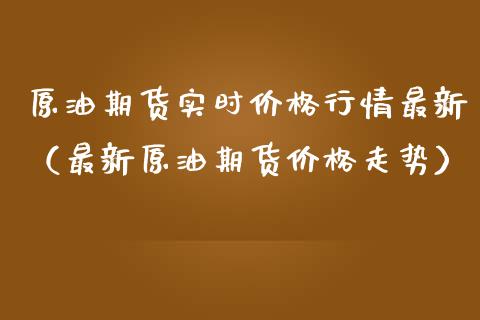 原油期货实时价格行情最新（最新原油期货价格走势）_https://www.kuaijiepai.net_期货资讯_第1张