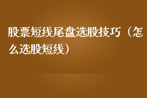 股票短线尾盘选股技巧（怎么选股短线）_https://www.kuaijiepai.net_股票理论_第1张