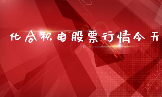化合积电股票行情今天_https://www.kuaijiepai.net_股票理论_第1张
