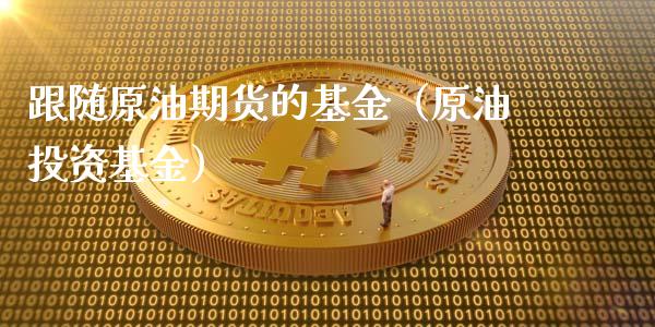 跟随原油期货的基金（原油投资基金）_https://www.kuaijiepai.net_期货资讯_第1张