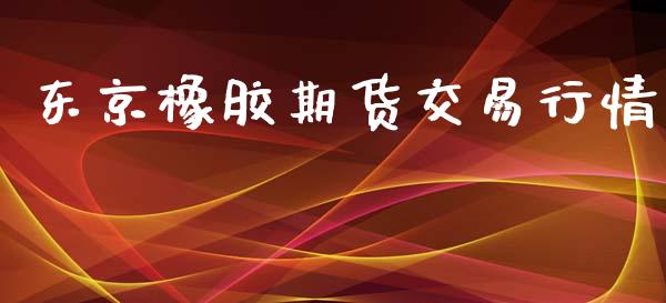 东京橡胶期货交易行情_https://www.kuaijiepai.net_国际期货_第1张