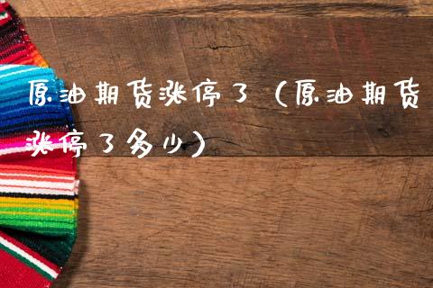 原油期货涨停了（原油期货涨停了多少）_https://www.kuaijiepai.net_期货资讯_第1张