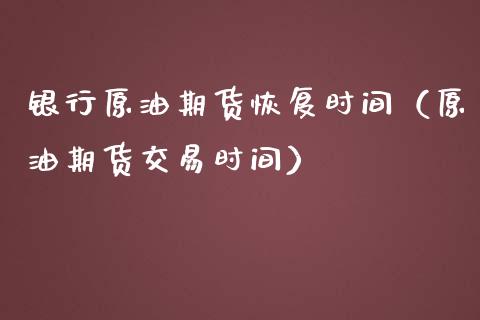 银行原油期货恢复时间（原油期货交易时间）_https://www.kuaijiepai.net_期货资讯_第1张