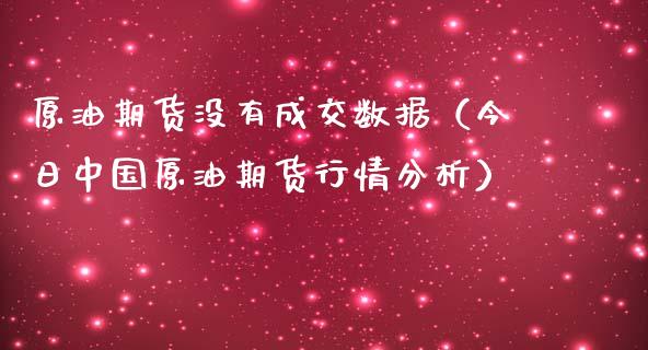 原油期货没有成交数据（今日中国原油期货行情分析）_https://www.kuaijiepai.net_国际期货_第1张