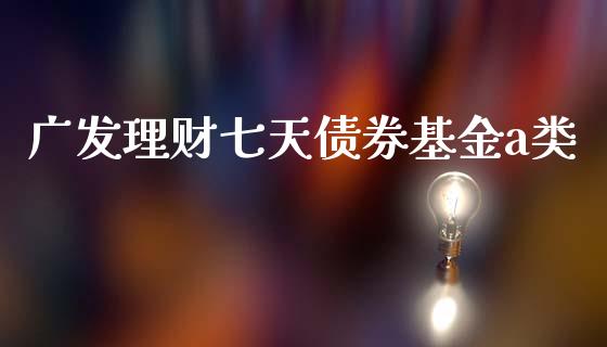 广发理财七天债券基金a类_https://www.kuaijiepai.net_期货理财_第1张