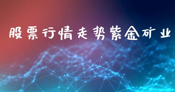 股票行情走势紫金矿业_https://www.kuaijiepai.net_国际股建_第1张