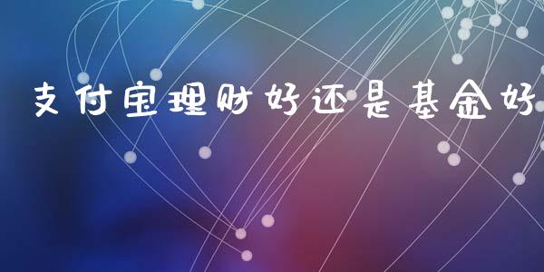 支付宝理财好还是基金好_https://www.kuaijiepai.net_投资理财_第1张