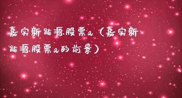 嘉实新能源股票a（嘉实新能源股票a的前景）_https://www.kuaijiepai.net_国际股建_第1张