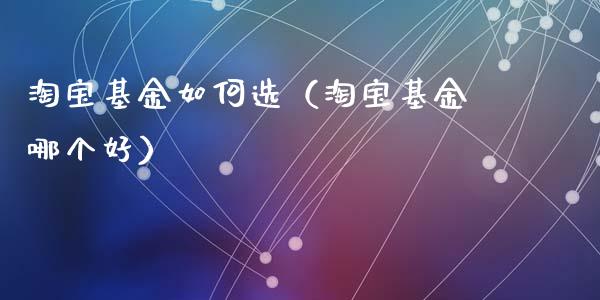 淘宝基金如何选（淘宝基金哪个好）_https://www.kuaijiepai.net_期货理财_第1张
