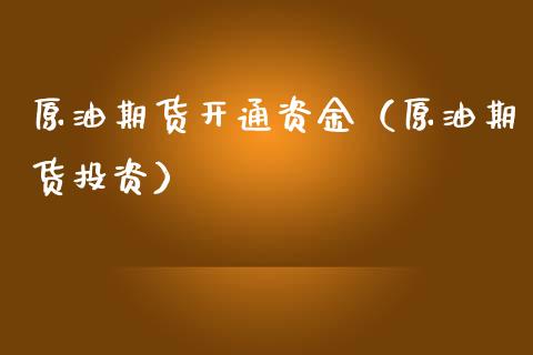 原油期货开通资金（原油期货投资）_https://www.kuaijiepai.net_期货资讯_第1张
