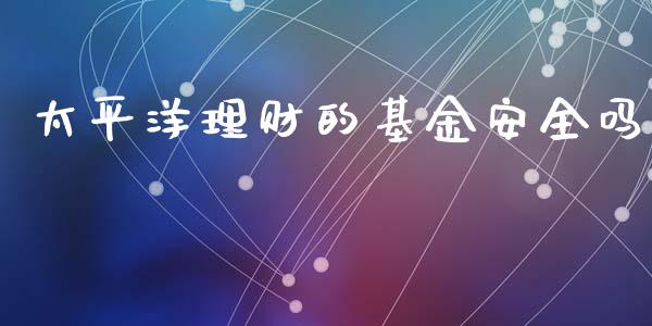 太平洋理财的基金安全吗_https://www.kuaijiepai.net_期货理财_第1张