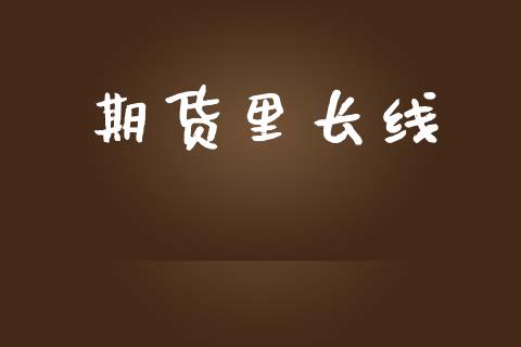 期货里长线_https://www.kuaijiepai.net_期货理财_第1张