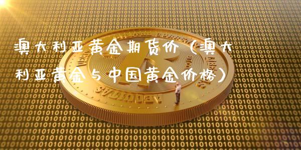 澳大利亚黄金期货价（澳大利亚黄金与中国黄金价格）_https://www.kuaijiepai.net_期货资讯_第1张