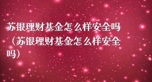 苏银理财基金怎么样安全吗（苏银理财基金怎么样安全吗）_https://www.kuaijiepai.net_投资理财_第1张