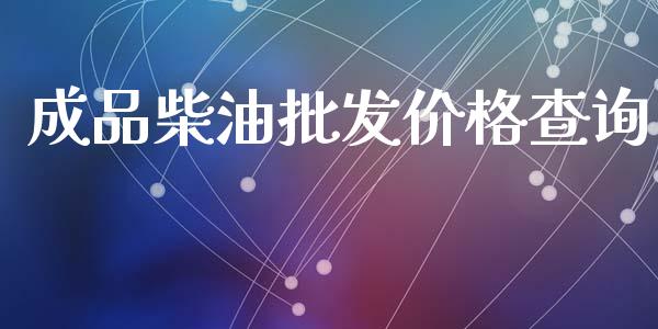 成品柴油批发价格查询_https://www.kuaijiepai.net_期货在线_第1张