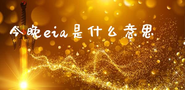 今晚eia是什么意思_https://www.kuaijiepai.net_新股新闻_第1张