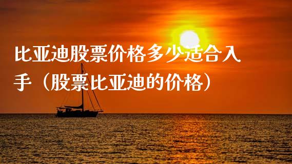 比亚迪股票价格多少适合入手（股票比亚迪的价格）_https://www.kuaijiepai.net_新股新闻_第1张