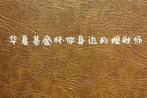 华夏基金杯你身边的理财师_https://www.kuaijiepai.net_投资理财_第1张