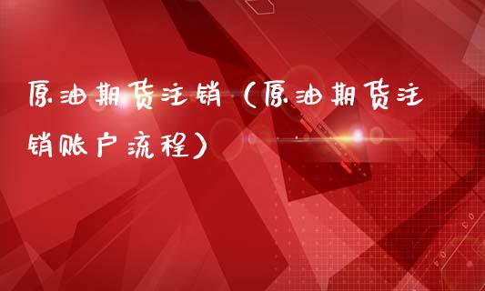 原油期货注销（原油期货注销账户流程）_https://www.kuaijiepai.net_国际期货_第1张